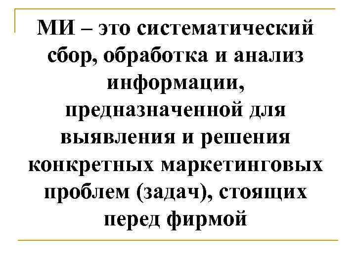 МИ – это систематический сбор, обработка и анализ информации, предназначенной для выявления и решения