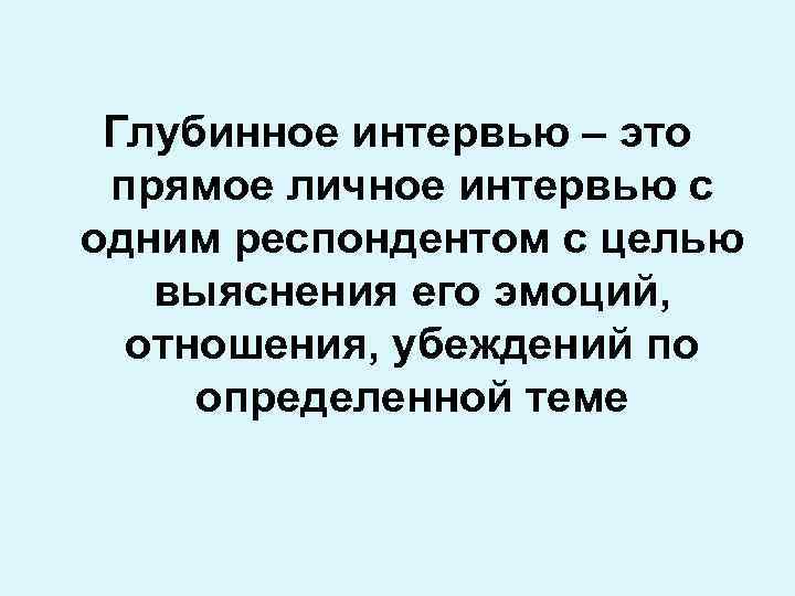 Глубинное интервью – это прямое личное интервью с одним респондентом с целью выяснения его