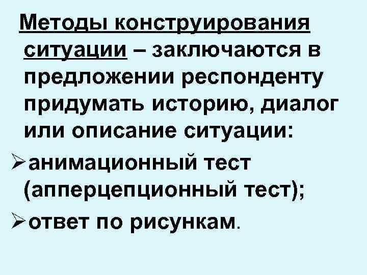 Методы конструирования ситуации – заключаются в предложении респонденту придумать историю, диалог или описание ситуации: