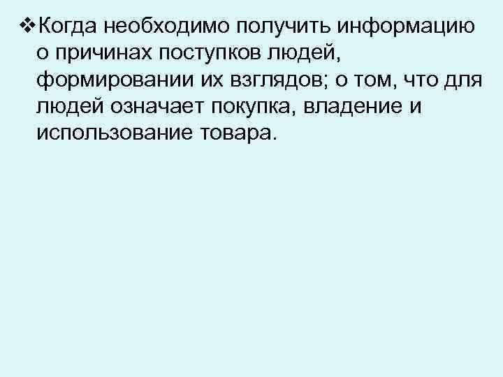 v. Когда необходимо получить информацию о причинах поступков людей, формировании их взглядов; о том,