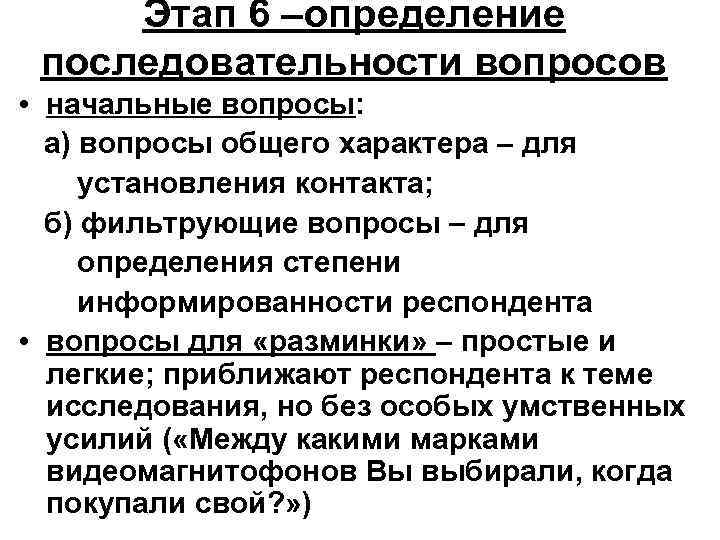 Этап 6 –определение последовательности вопросов • начальные вопросы: а) вопросы общего характера для установления