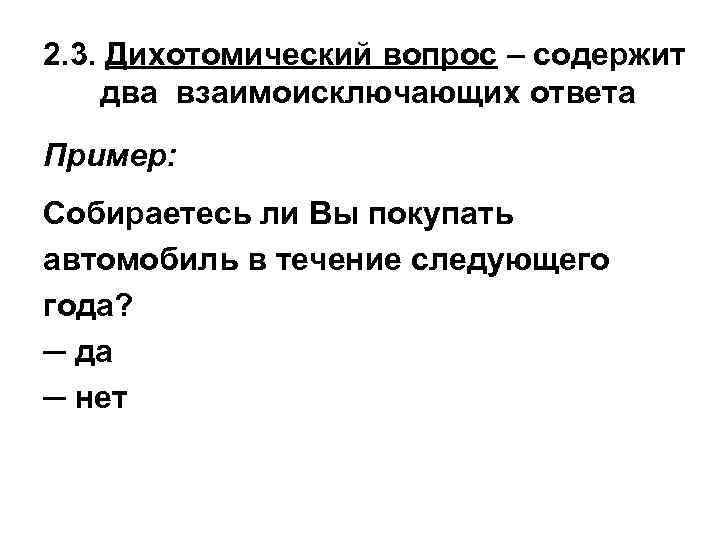 2. 3. Дихотомический вопрос – содержит два взаимоисключающих ответа Пример: Собираетесь ли Вы покупать
