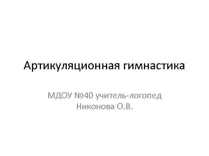 Артикуляционная гимнастика МДОУ № 40 учитель-логопед Никонова О. В. 