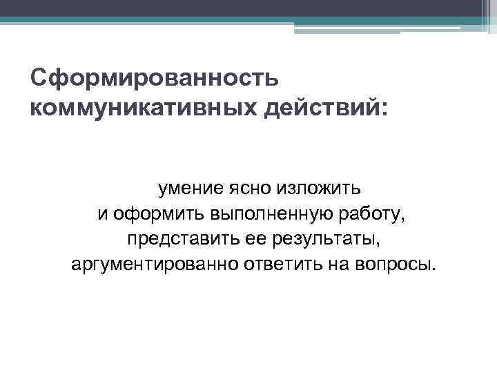 Сформированность коммуникативных действий: умение ясно изложить и оформить выполненную работу, представить ее результаты, аргументированно