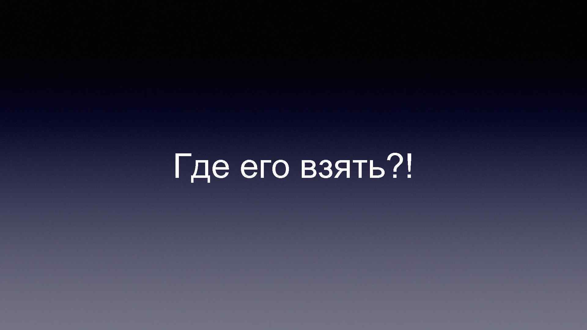 Где его взять? ! 