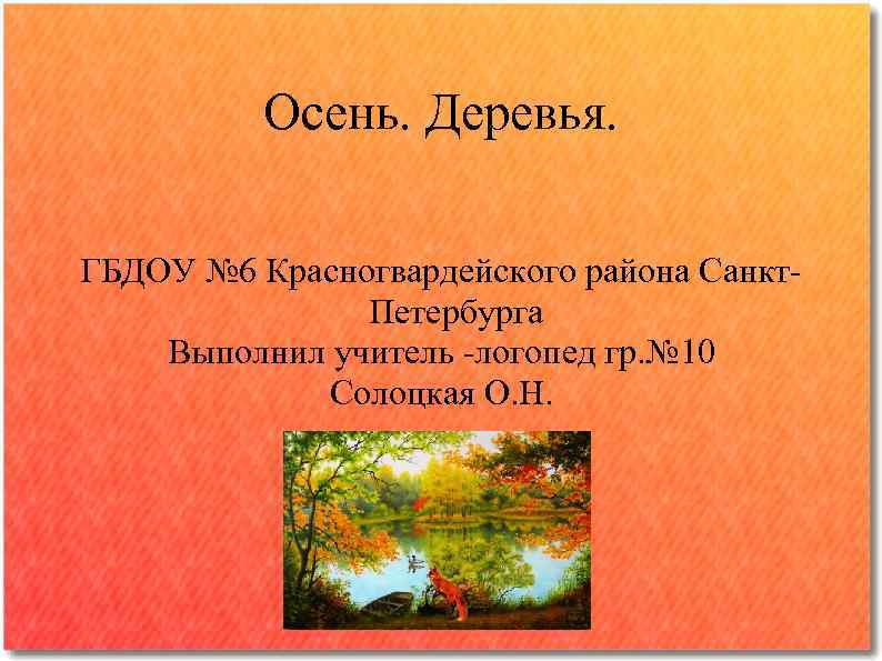 Осень. Деревья. ГБДОУ № 6 Красногвардейского района Санкт. Петербурга Выполнил учитель -логопед гр. №