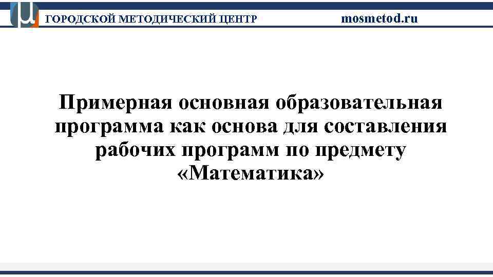 ГОРОДСКОЙ МЕТОДИЧЕСКИЙ ЦЕНТР mosmetod. ru Примерная основная образовательная программа как основа для составления рабочих