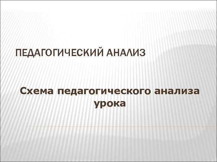 ПЕДАГОГИЧЕСКИЙ АНАЛИЗ Схема педагогического анализа урока 