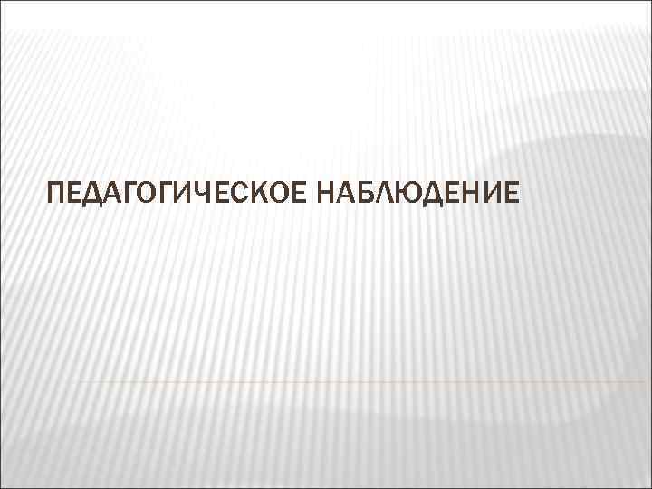 ПЕДАГОГИЧЕСКОЕ НАБЛЮДЕНИЕ 