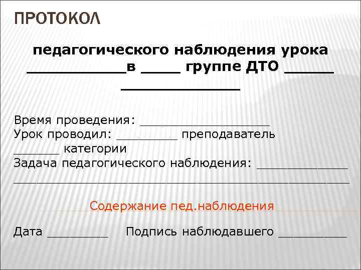 ПРОТОКОЛ педагогического наблюдения урока _____в ____ группе ДТО ____________ Время проведения: _________ Урок проводил: