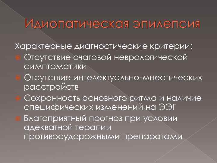 Идиопатическая эпилепсия Характерные диагностические критерии: Отсутствие очаговой неврологической симптоматики Отсутствие интелектуально-мнестических расстройств Сохранность основного