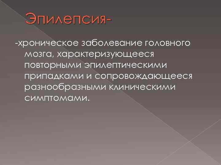 Эпилепсия-хроническое заболевание головного мозга, характеризующееся повторными эпилептическими припадками и сопровождающееся разнообразными клиническими симптомами. 