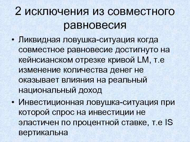 2 исключения из совместного равновесия • Ликвидная ловушка-ситуация когда совместное равновесие достигнуто на кейнсианском