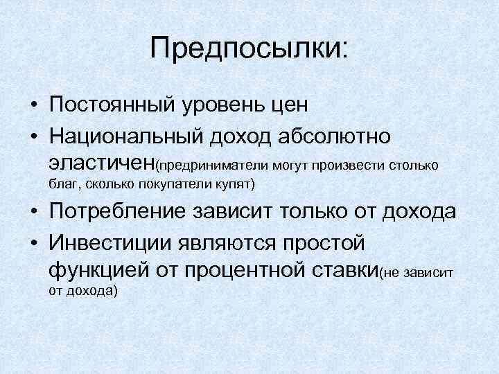 Предпосылки: • Постоянный уровень цен • Национальный доход абсолютно эластичен(предриниматели могут произвести столько благ,