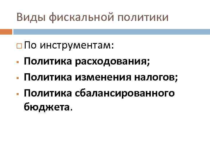 Виды фискальной политики § § § По инструментам: Политика расходования; Политика изменения налогов; Политика
