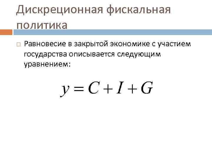 Дискреционная фискальная политика Равновесие в закрытой экономике с участием государства описывается следующим уравнением: 