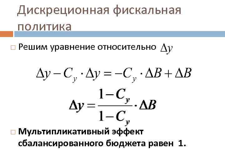 Дискреционная фискальная политика Решим уравнение относительно Мультипликативный эффект сбалансированного бюджета равен 1. 