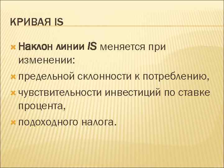 КРИВАЯ IS Наклон линии IS меняется при изменении: предельной склонности к потреблению, чувствительности инвестиций
