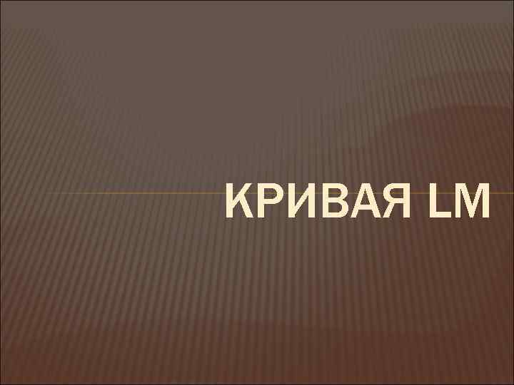 КРИВАЯ LM 