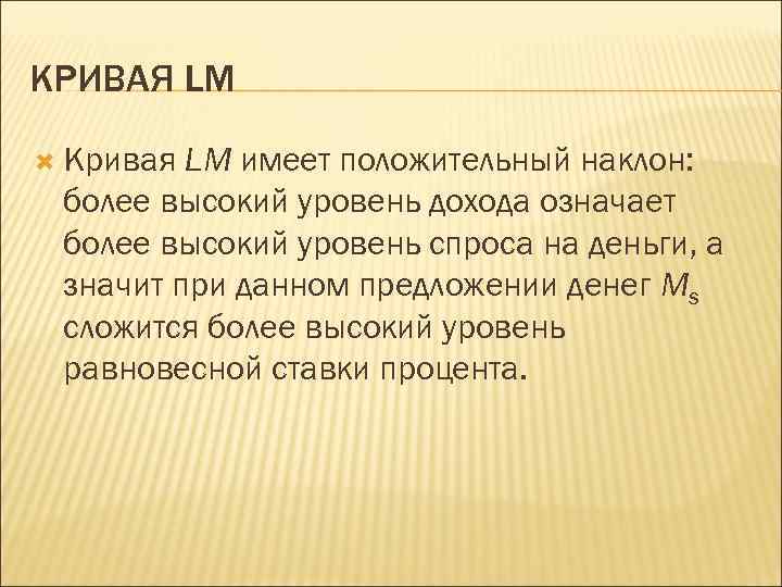 КРИВАЯ LM Кривая LM имеет положительный наклон: более высокий уровень дохода означает более высокий