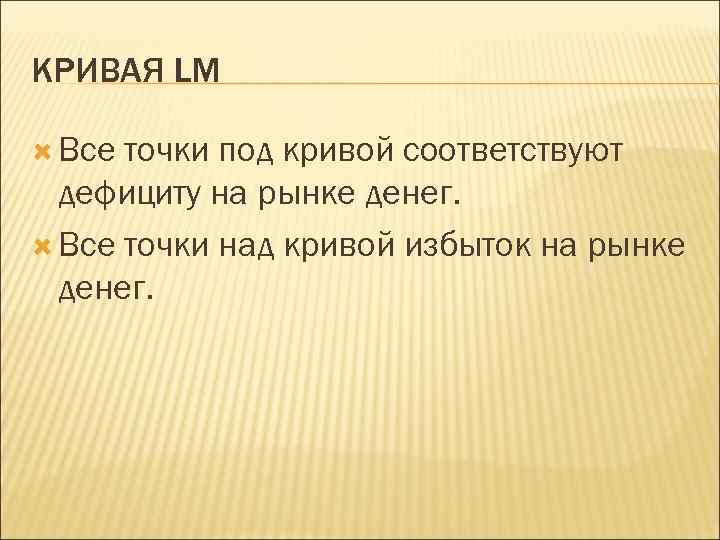 КРИВАЯ LM Все точки под кривой соответствуют дефициту на рынке денег. Все точки над