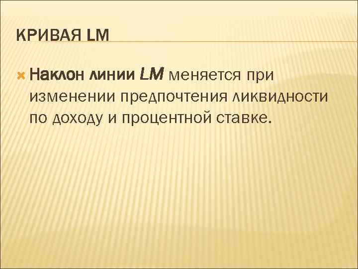 КРИВАЯ LM Наклон линии LM меняется при изменении предпочтения ликвидности по доходу и процентной