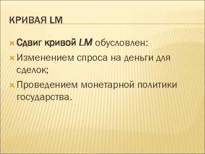 КРИВАЯ LM Сдвиг кривой LM обусловлен: Изменением спроса на деньги для сделок; Проведением монетарной