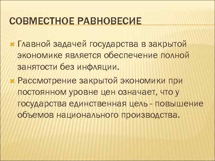 СОВМЕСТНОЕ РАВНОВЕСИЕ Главной задачей государства в закрытой экономике является обеспечение полной занятости без инфляции.