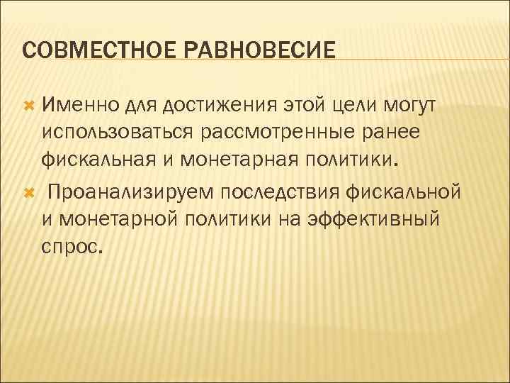 СОВМЕСТНОЕ РАВНОВЕСИЕ Именно для достижения этой цели могут использоваться рассмотренные ранее фискальная и монетарная
