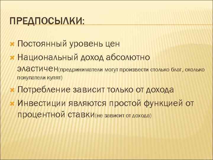 ПРЕДПОСЫЛКИ: Постоянный уровень цен Национальный доход абсолютно эластичен(предриниматели могут произвести столько благ, сколько покупатели