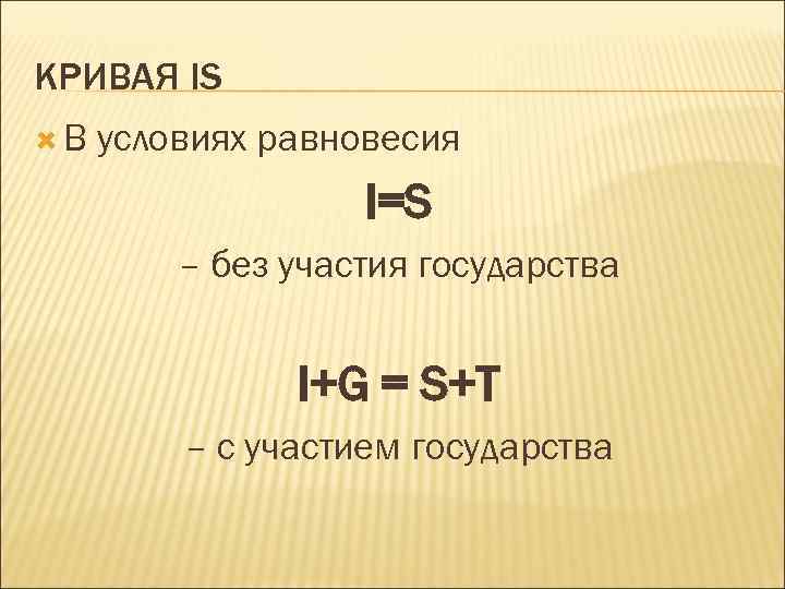 КРИВАЯ IS В условиях равновесия I=S – без участия государства I+G = S+T –