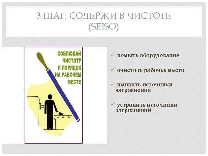 3 ШАГ: СОДЕРЖИ В ЧИСТОТЕ (SEISO) ü помыть оборудование ü очистить рабочее место ü