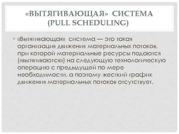  «ВЫТЯГИВАЮЩАЯ» СИСТЕМА (PULL SCHEDULING) • «Вытягивающая» система — это такая организация движения материальных