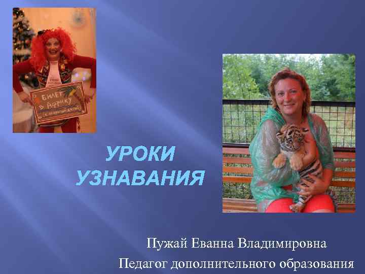 УРОКИ УЗНАВАНИЯ Пужай Еванна Владимировна Педагог дополнительного образования 