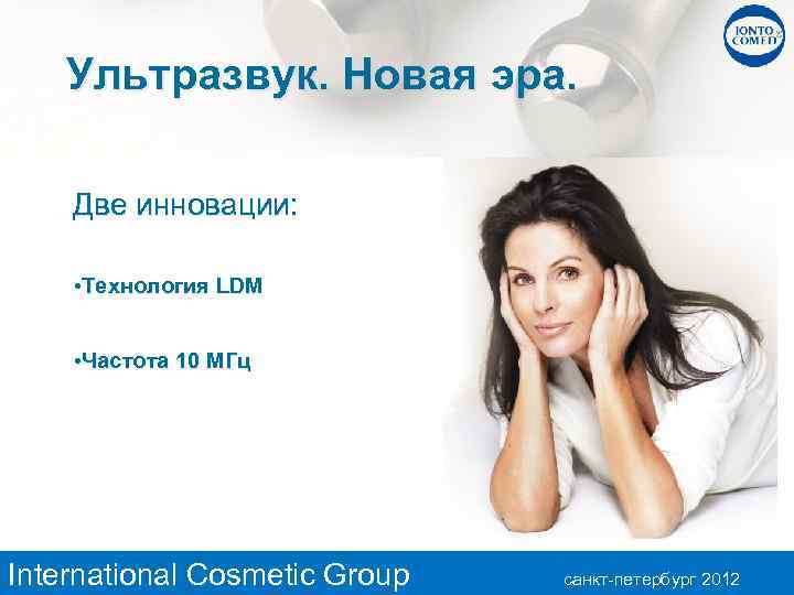 Ультразвук. Новая эра. Две инновации: • Технология LDM • Частота 10 MГц International Cosmetic