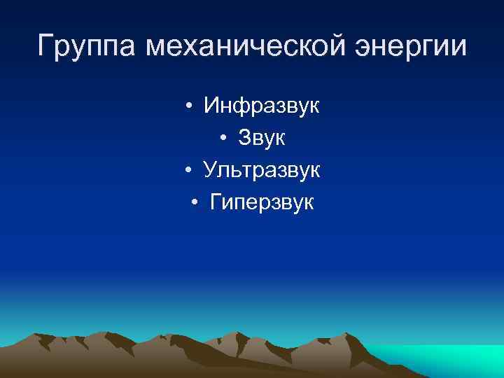 Группа механической энергии • Инфразвук • Звук • Ультразвук • Гиперзвук 