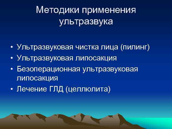 Методики применения ультразвука • Ультразвуковая чистка лица (пилинг) • Ультразвуковая липосакция • Безоперационная ультразвуковая