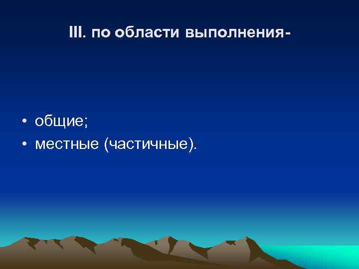 III. по области выполнения- • общие; • местные (частичные). 