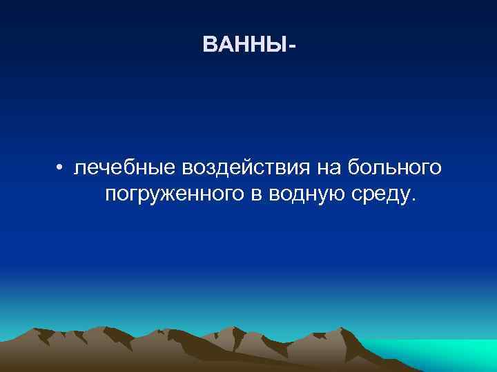 ВАННЫ- • лечебные воздействия на больного погруженного в водную среду. 