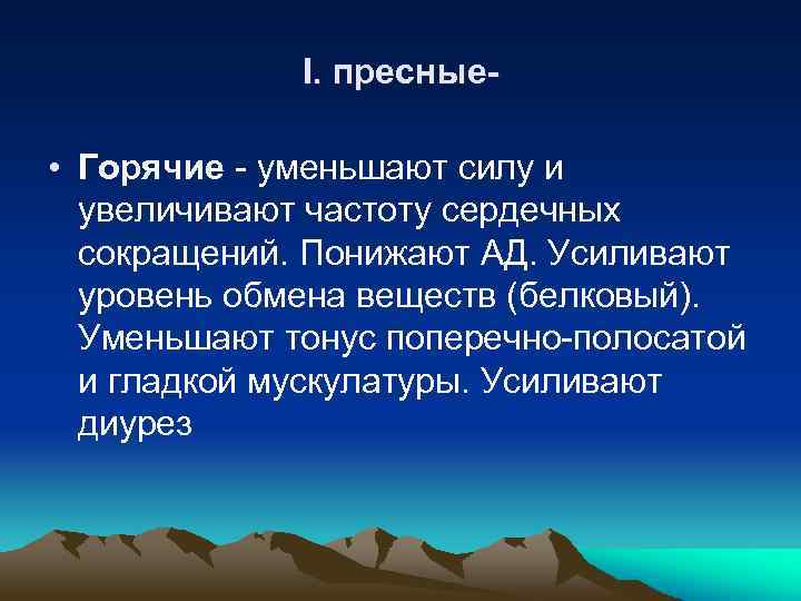 I. пресные- • Горячие - уменьшают силу и увеличивают частоту сердечных сокращений. Понижают АД.