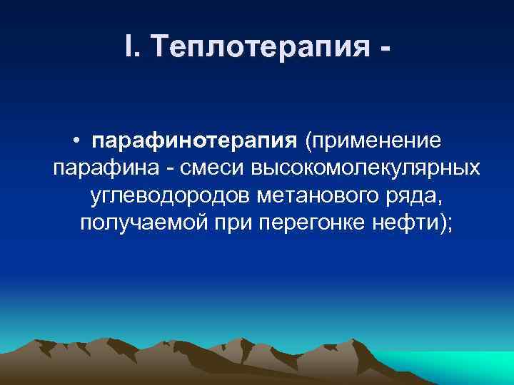 I. Теплотерапия • парафинотерапия (применение парафина - смеси высокомолекулярных углеводородов метанового ряда, получаемой при