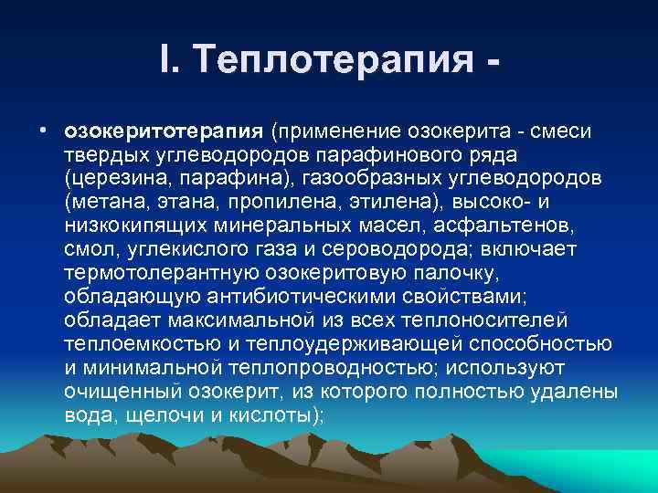 I. Теплотерапия • озокеритотерапия (применение озокерита - смеси твердых углеводородов парафинового ряда (церезина, парафина),
