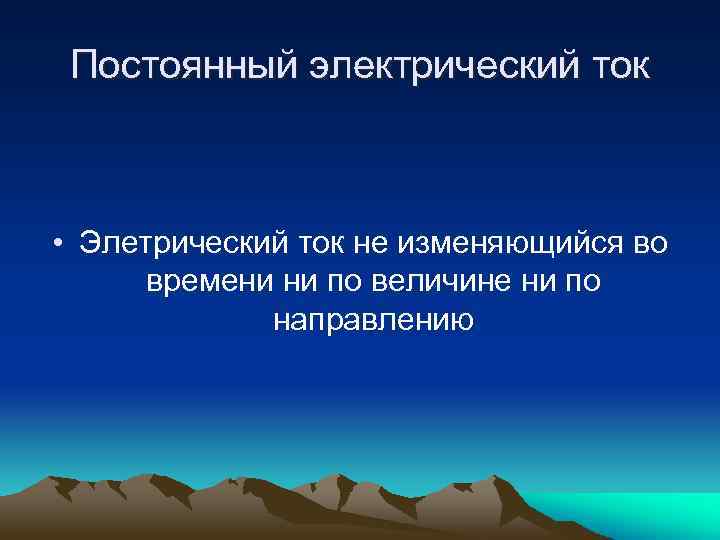 Постоянный электрический ток • Элетрический ток не изменяющийся во времени ни по величине ни