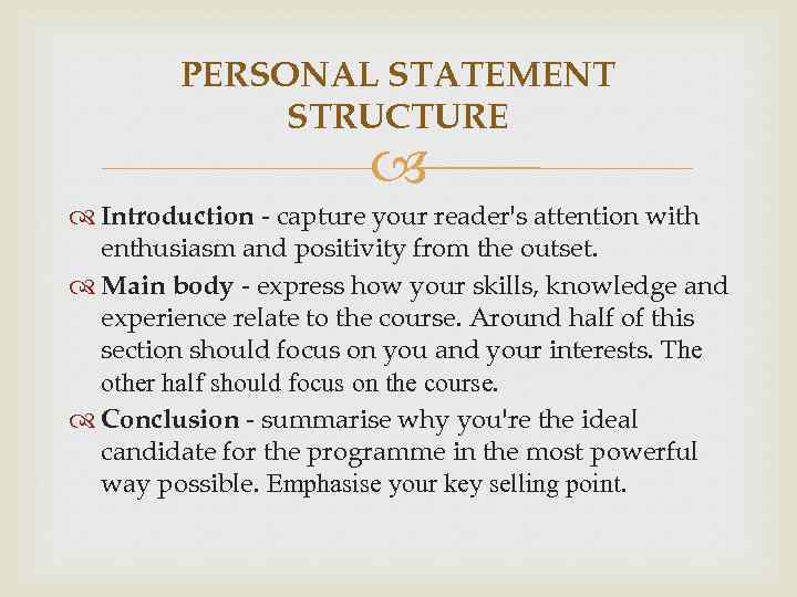 PERSONAL STATEMENT STRUCTURE Introduction - capture your reader's attention with enthusiasm and positivity from