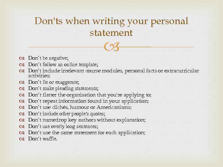 Don'ts when writing your personal statement Don’t be negative; Don’t follow an online template;