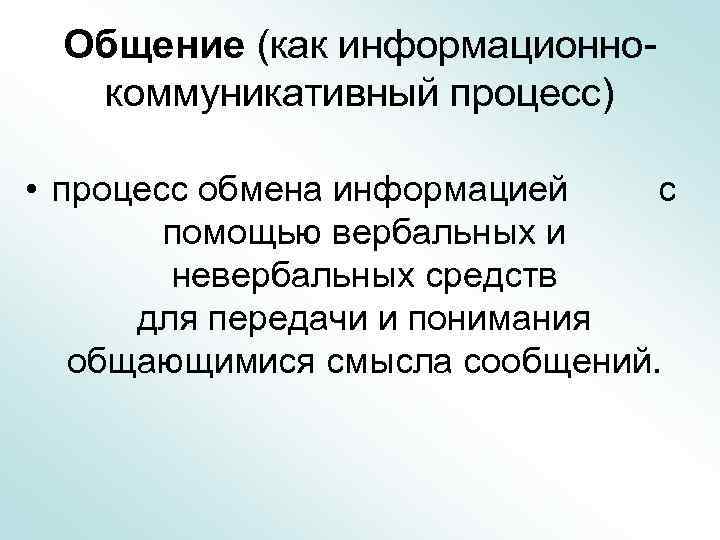 Общение (как информационнокоммуникативный процесс) • процесс обмена информацией с помощью вербальных и невербальных средств