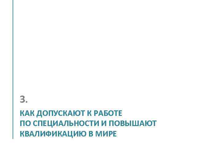 3. КАК ДОПУСКАЮТ К РАБОТЕ ПО СПЕЦИАЛЬНОСТИ И ПОВЫШАЮТ КВАЛИФИКАЦИЮ В МИРЕ 