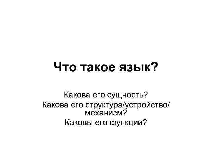 Что такое язык? Какова его сущность? Какова его структура/устройство/ механизм? Каковы его функции? 