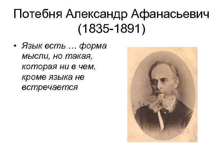Потебня Александр Афанасьевич (1835 -1891) • Язык есть … форма мысли, но такая, которая