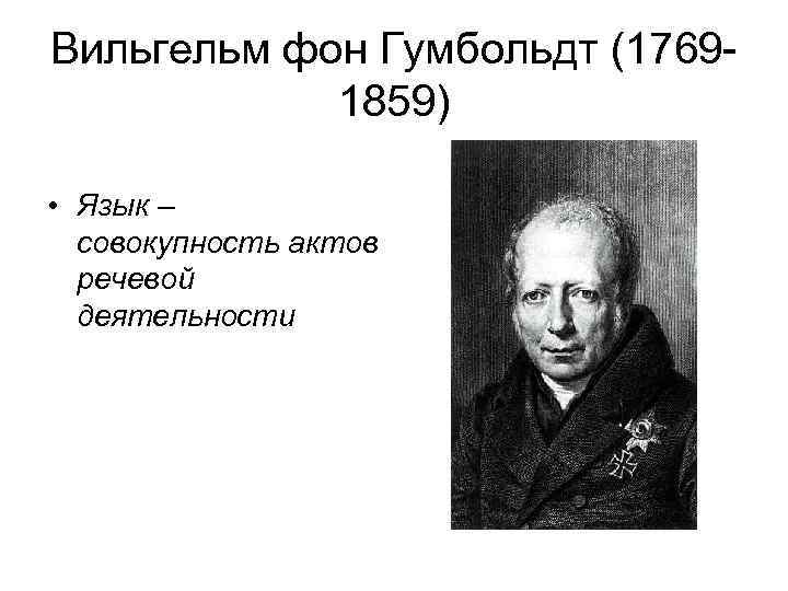 Вильгельм фон Гумбольдт (17691859) • Язык – совокупность актов речевой деятельности 
